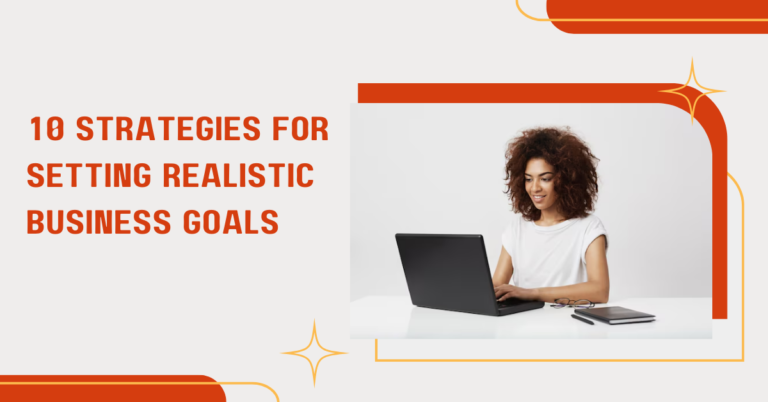 10 Strategies for Setting Realistic Business Goals